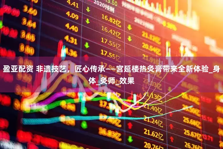 盈亚配资 非遗技艺，匠心传承——宫延楼热灸膏带来全新体验_身体_灸师_效果
