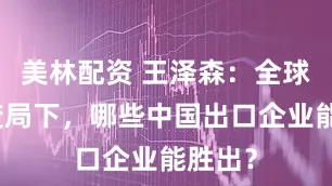 美林配资 王泽森：全球经济变局下，哪些中国出口企业能胜出？