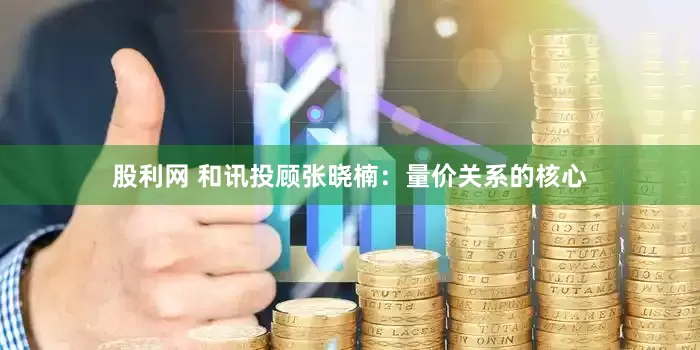 股利网 和讯投顾张晓楠：量价关系的核心