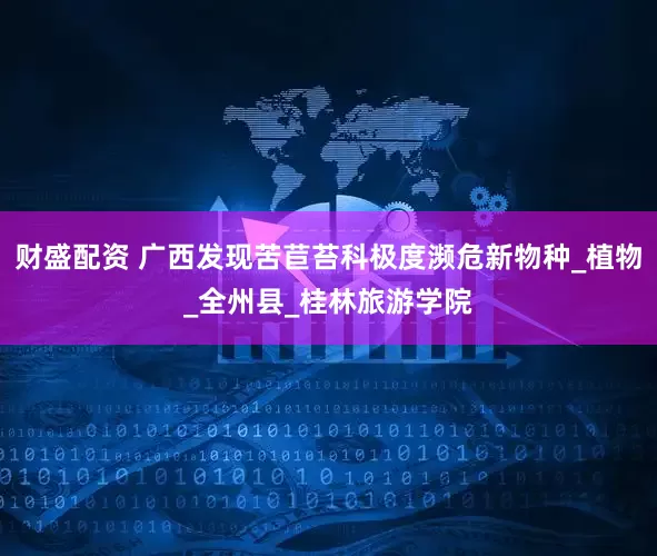 财盛配资 广西发现苦苣苔科极度濒危新物种_植物_全州县_桂林旅游学院
