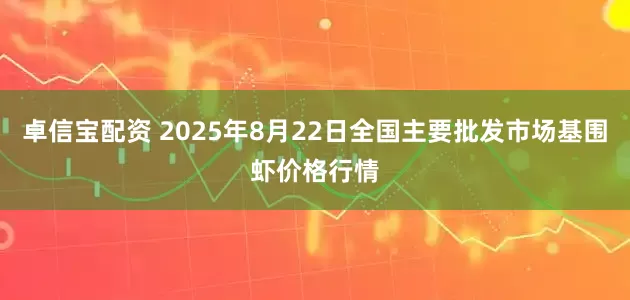 卓信宝配资 2025年8月22日全国主要批发市场基围虾价格行情