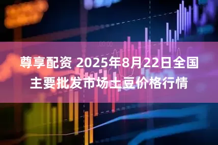尊享配资 2025年8月22日全国主要批发市场土豆价格行情