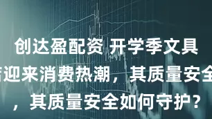 创达盈配资 开学季文具店、文创店迎来消费热潮，其质量安全如何守护？