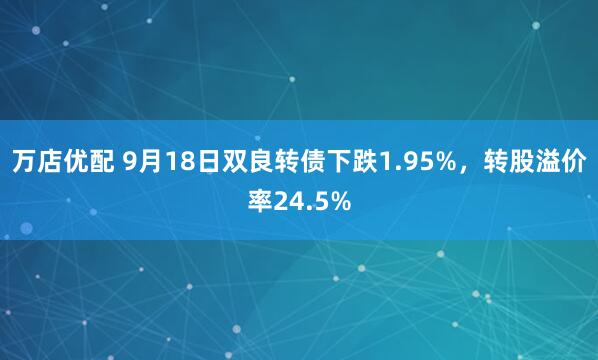 万店优配 9月18日双良转债下跌1.95%，转股溢价率24.5%