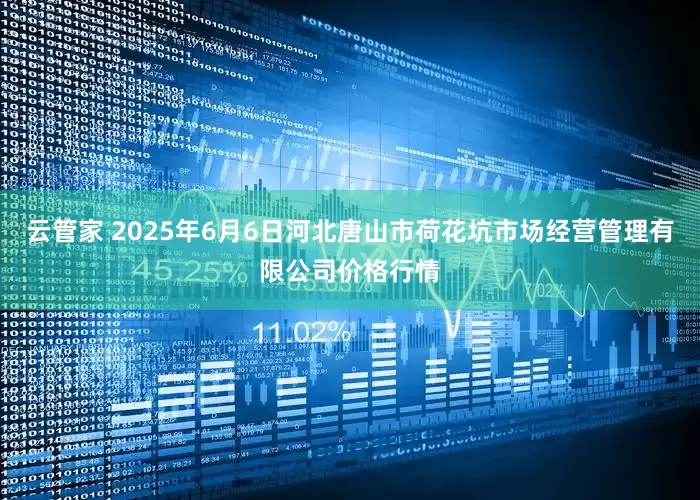 云管家 2025年6月6日河北唐山市荷花坑市场经营管理有限公司价格行情