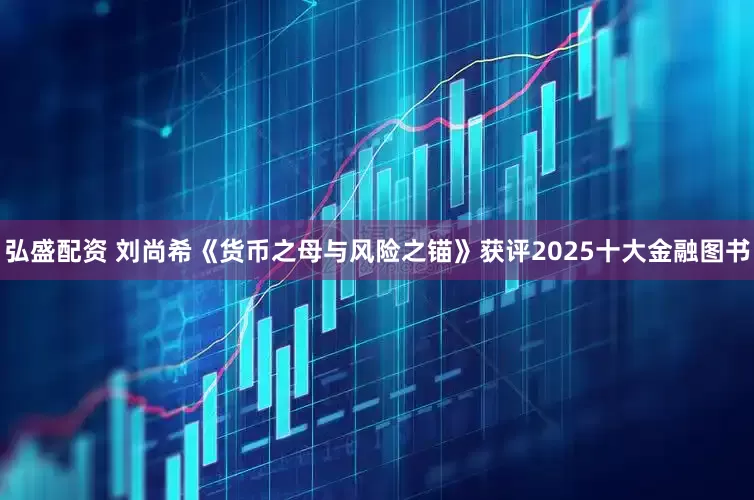 弘盛配资 刘尚希《货币之母与风险之锚》获评2025十大金融图书